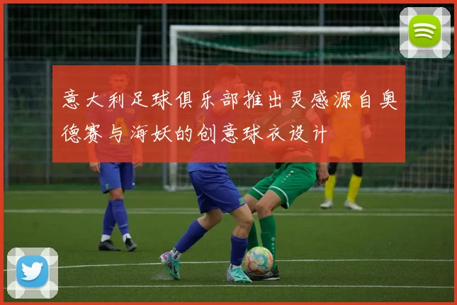 意大利足球俱乐部推出灵感源自奥德赛与海妖的创意球衣设计